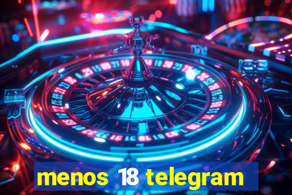 menos 18 telegram